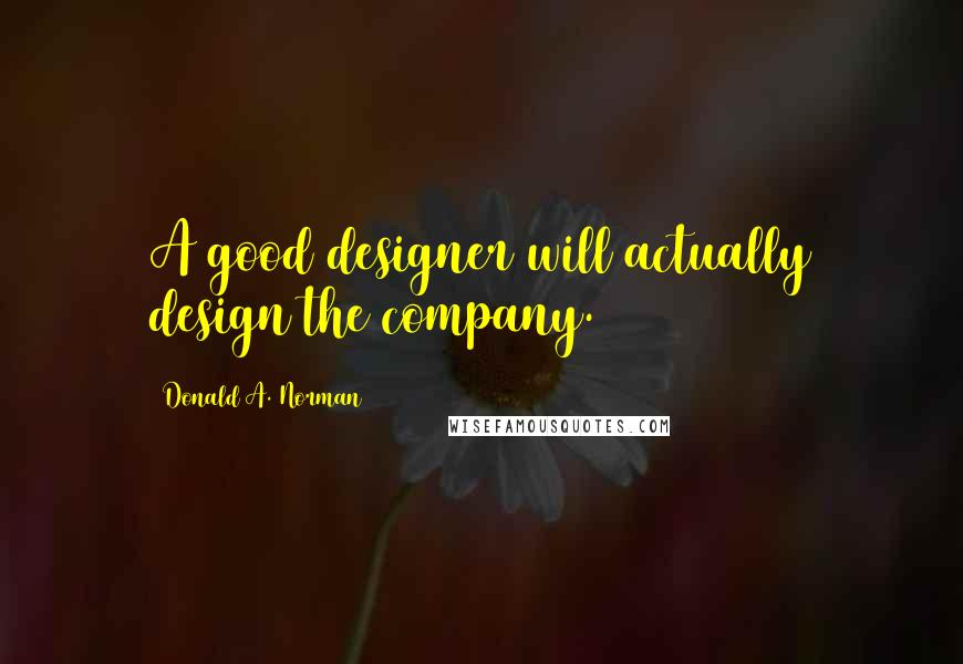 Donald A. Norman Quotes: A good designer will actually design the company.