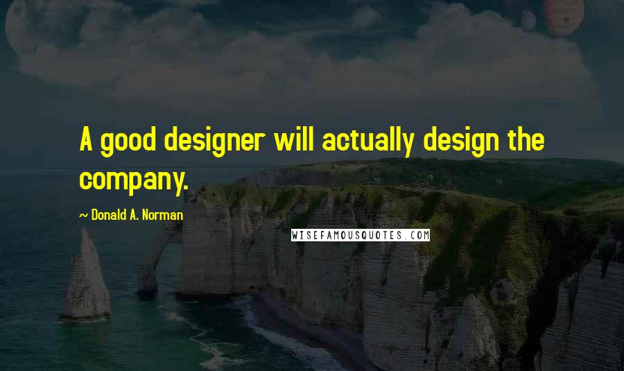 Donald A. Norman Quotes: A good designer will actually design the company.