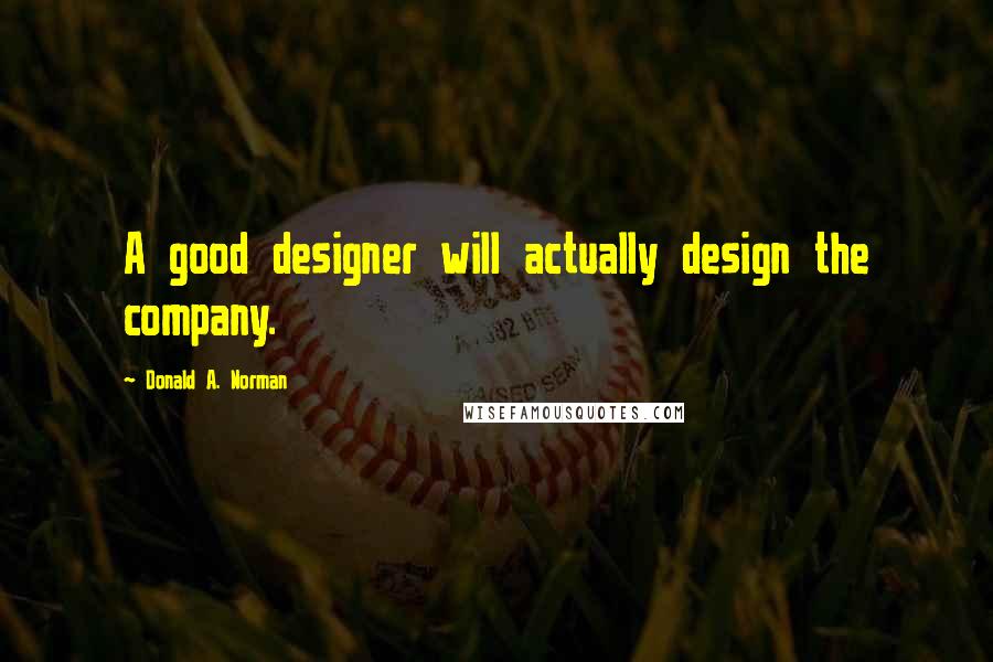 Donald A. Norman Quotes: A good designer will actually design the company.