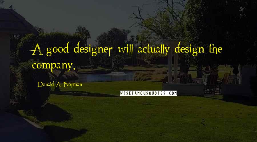 Donald A. Norman Quotes: A good designer will actually design the company.