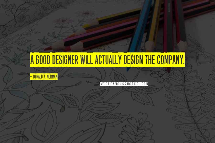 Donald A. Norman Quotes: A good designer will actually design the company.