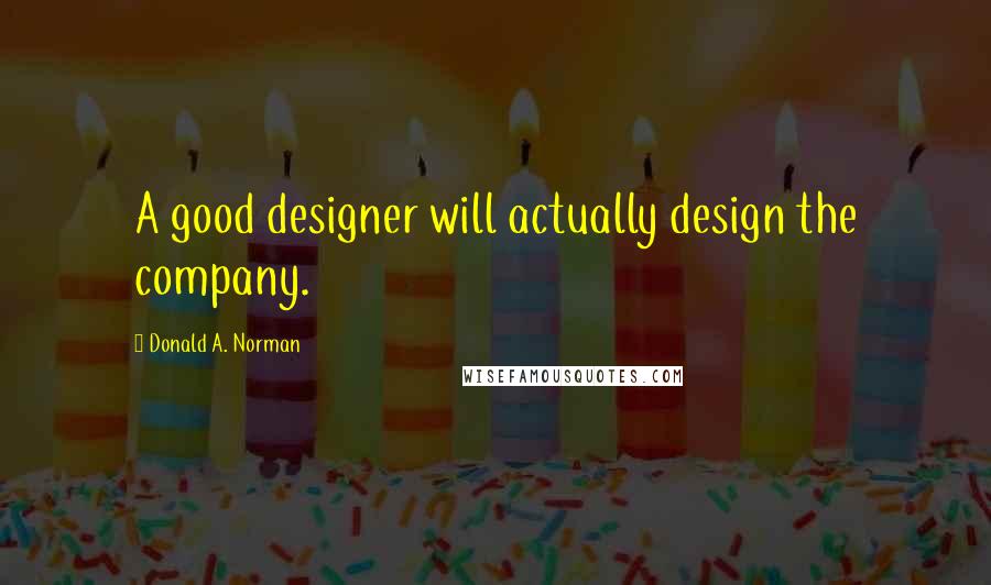 Donald A. Norman Quotes: A good designer will actually design the company.