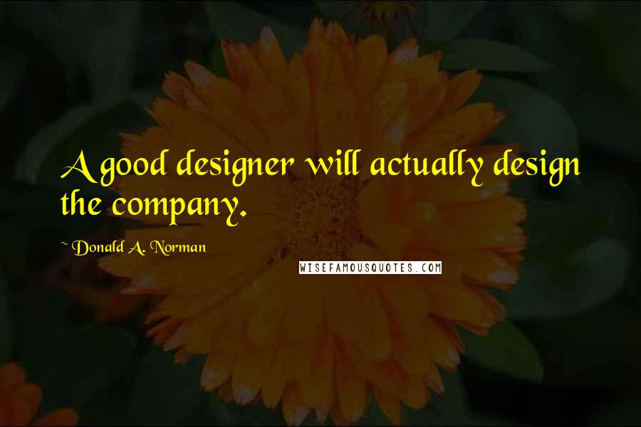 Donald A. Norman Quotes: A good designer will actually design the company.