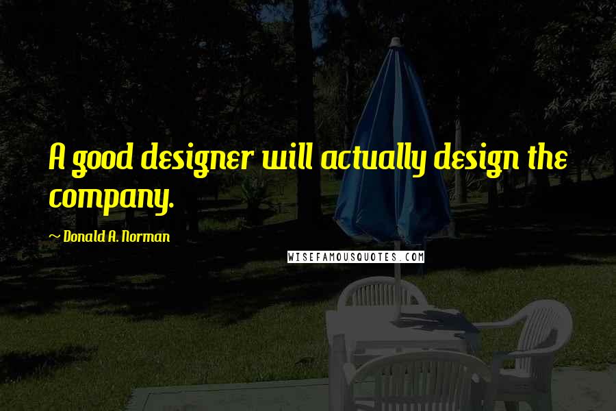 Donald A. Norman Quotes: A good designer will actually design the company.