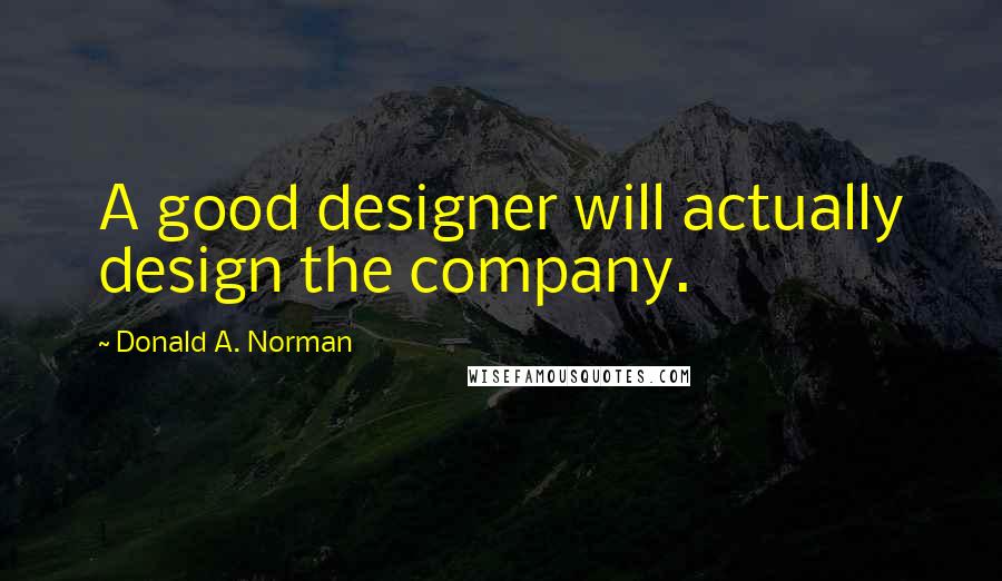 Donald A. Norman Quotes: A good designer will actually design the company.