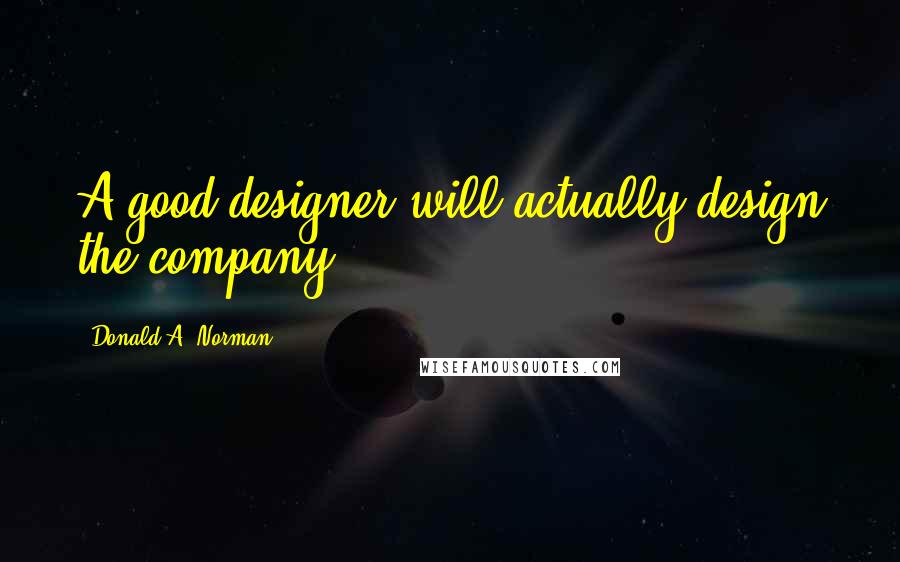 Donald A. Norman Quotes: A good designer will actually design the company.