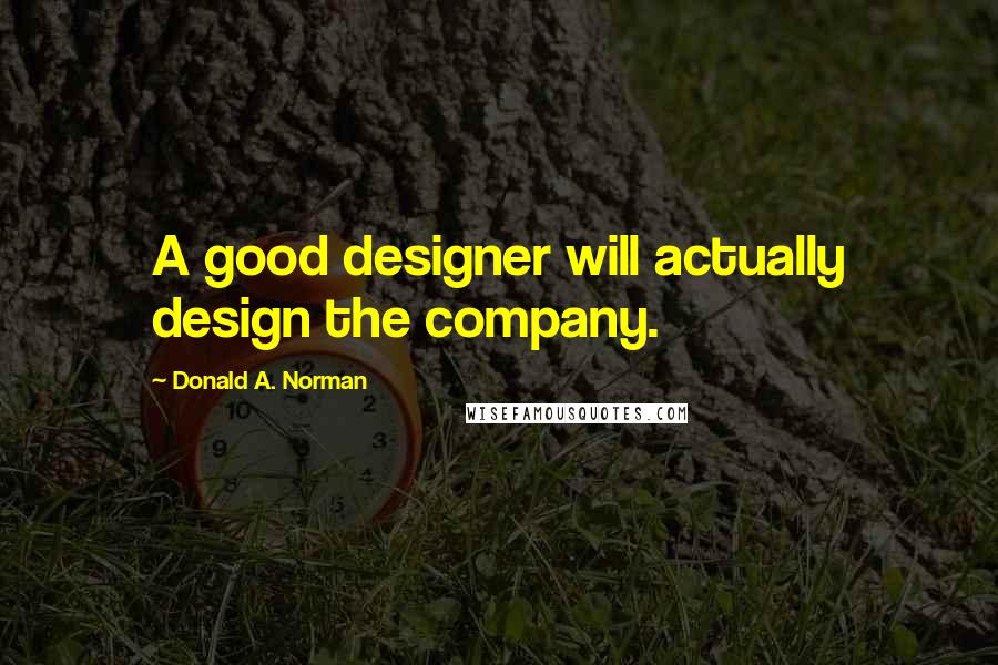 Donald A. Norman Quotes: A good designer will actually design the company.