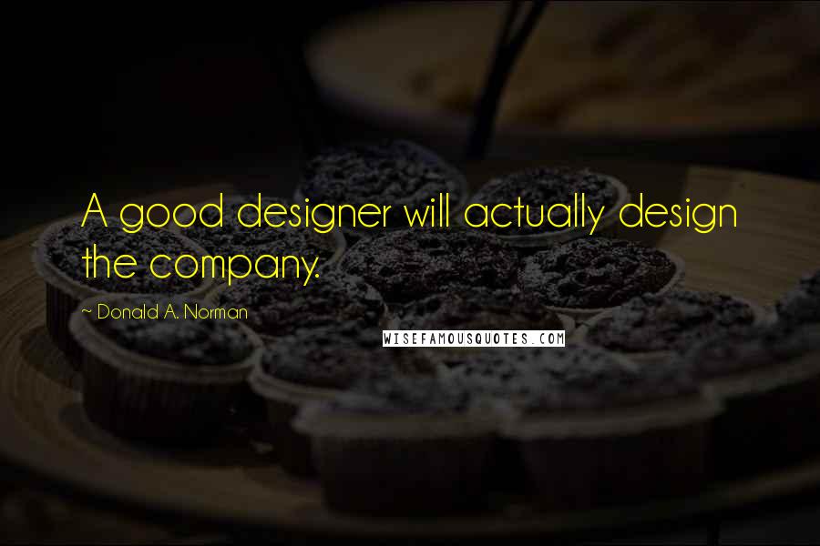 Donald A. Norman Quotes: A good designer will actually design the company.