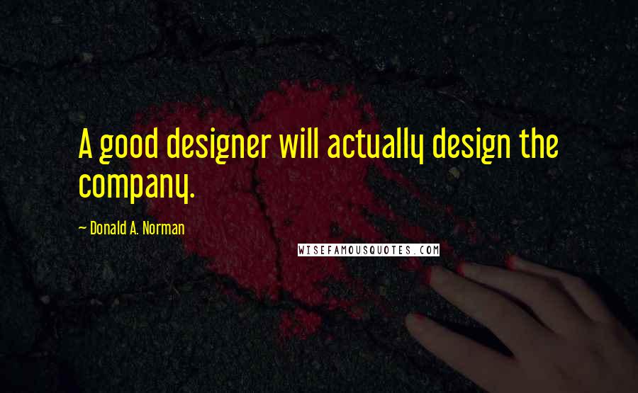 Donald A. Norman Quotes: A good designer will actually design the company.