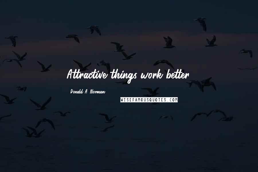 Donald A. Norman Quotes: Attractive things work better.