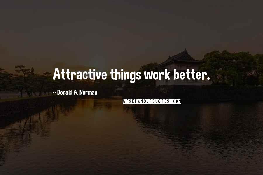 Donald A. Norman Quotes: Attractive things work better.