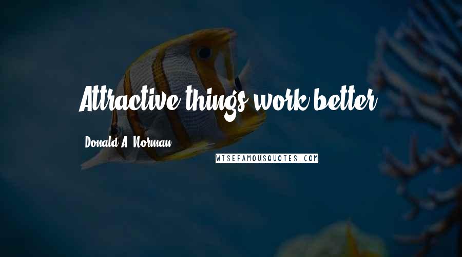 Donald A. Norman Quotes: Attractive things work better.