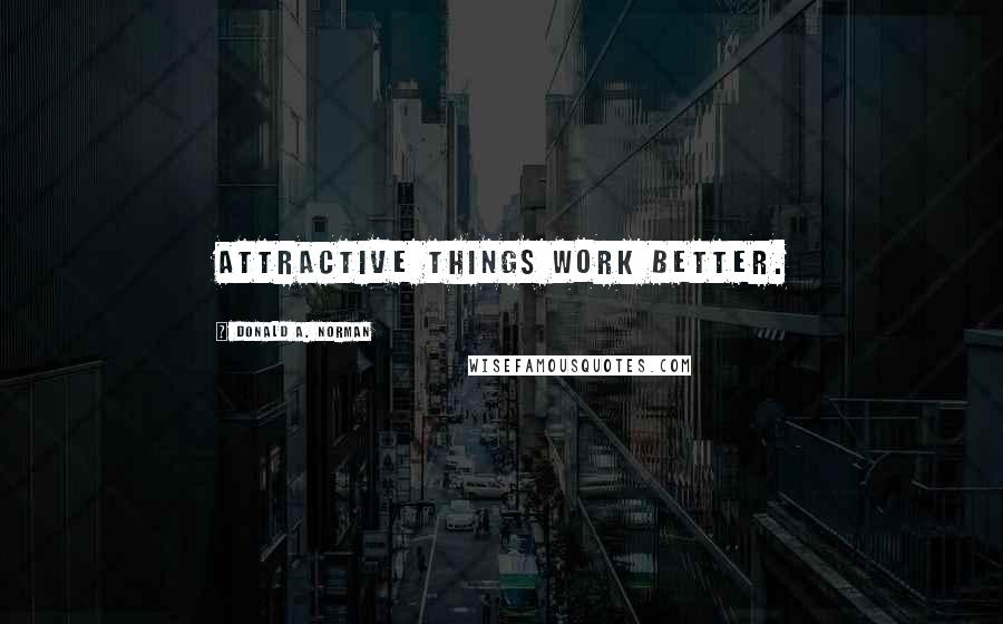 Donald A. Norman Quotes: Attractive things work better.