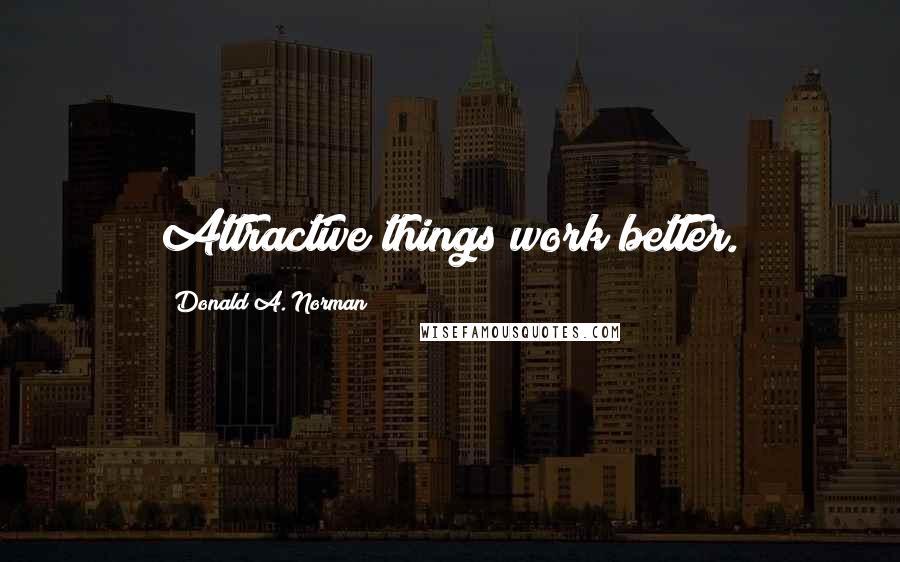 Donald A. Norman Quotes: Attractive things work better.