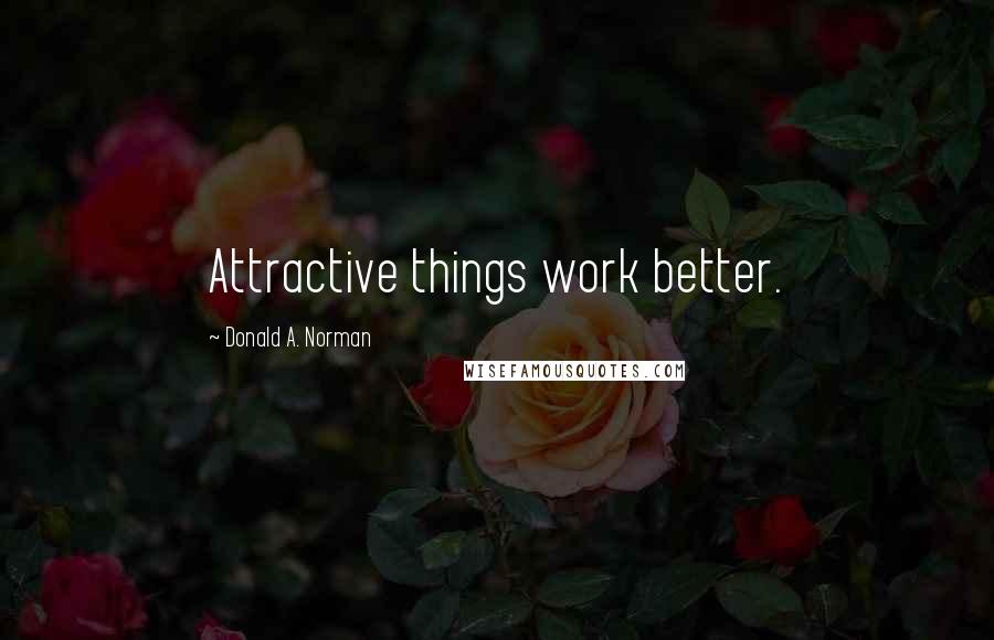 Donald A. Norman Quotes: Attractive things work better.