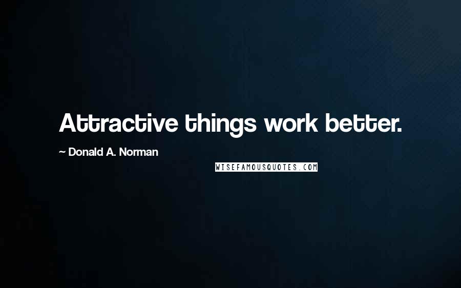 Donald A. Norman Quotes: Attractive things work better.