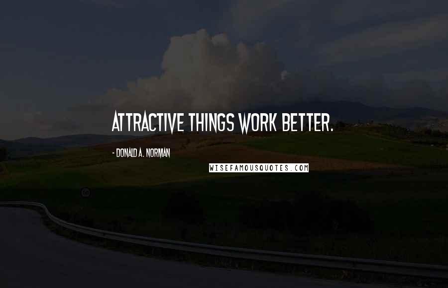 Donald A. Norman Quotes: Attractive things work better.