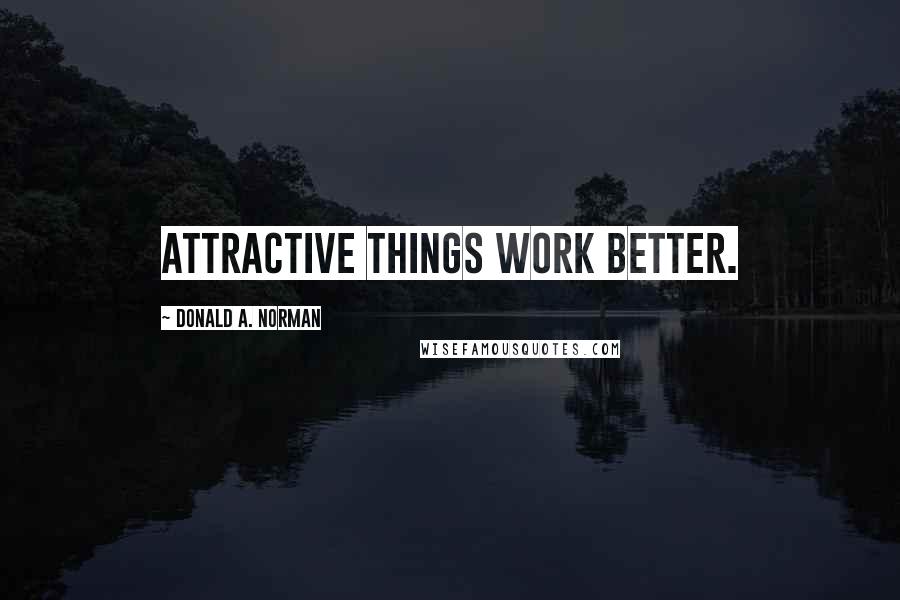 Donald A. Norman Quotes: Attractive things work better.