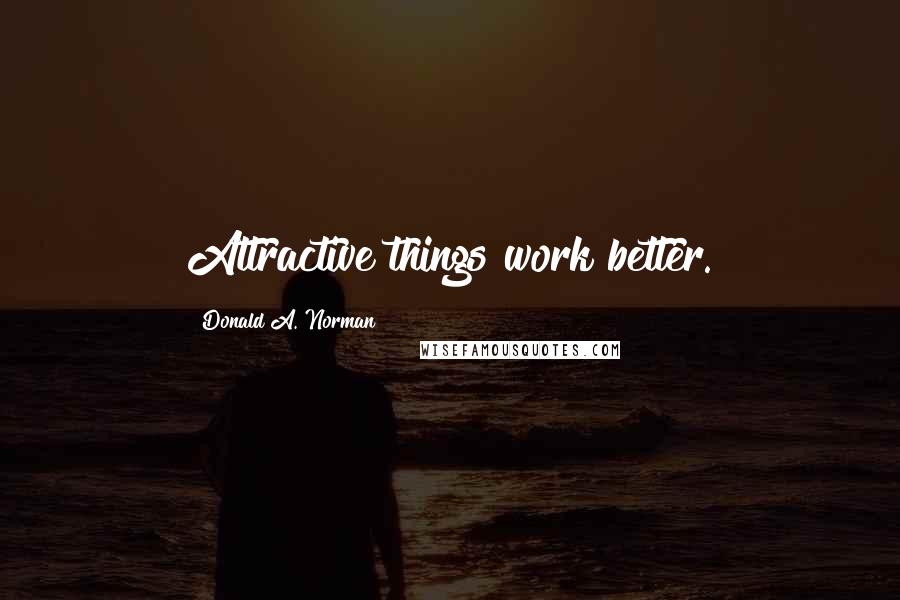 Donald A. Norman Quotes: Attractive things work better.