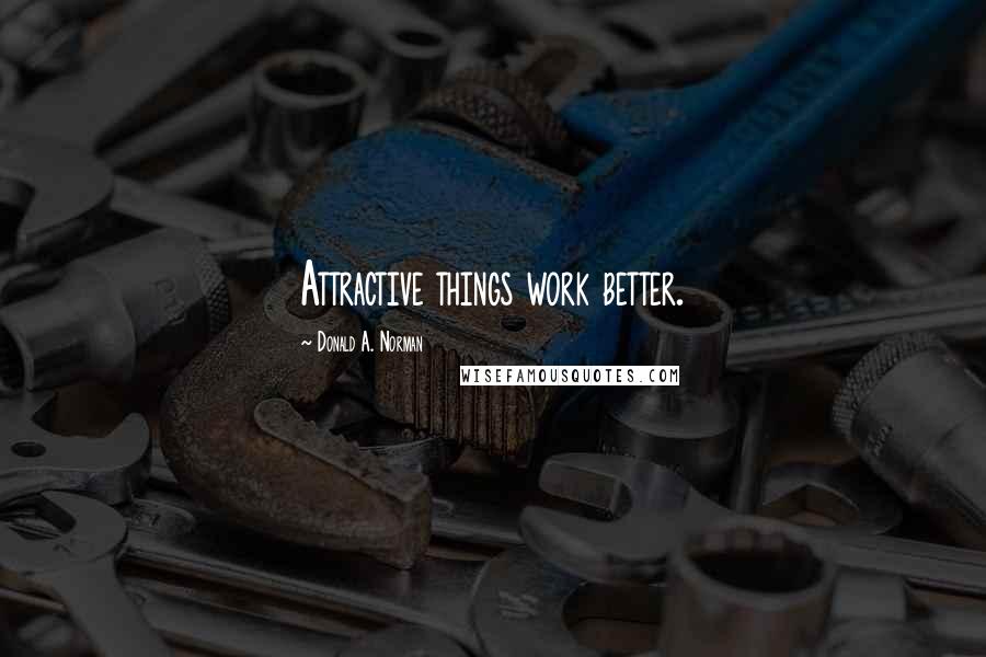 Donald A. Norman Quotes: Attractive things work better.