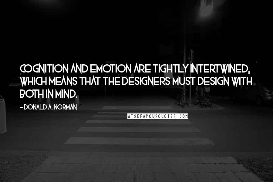 Donald A. Norman Quotes: Cognition and emotion are tightly intertwined, which means that the designers must design with both in mind.