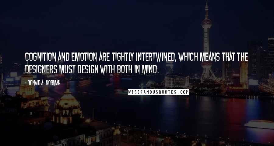 Donald A. Norman Quotes: Cognition and emotion are tightly intertwined, which means that the designers must design with both in mind.