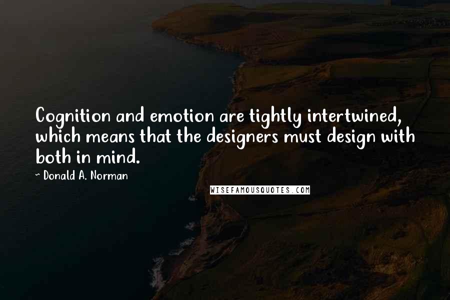 Donald A. Norman Quotes: Cognition and emotion are tightly intertwined, which means that the designers must design with both in mind.