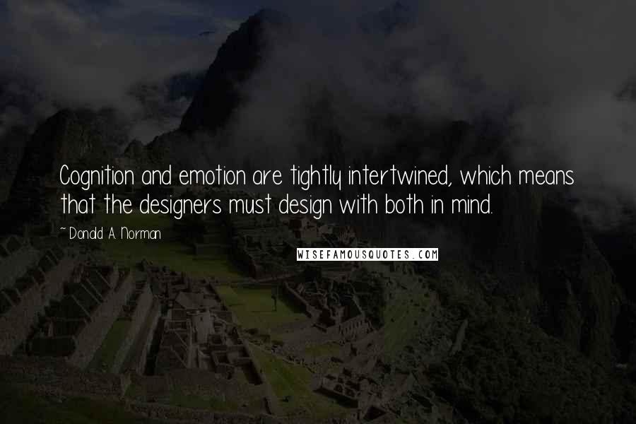 Donald A. Norman Quotes: Cognition and emotion are tightly intertwined, which means that the designers must design with both in mind.