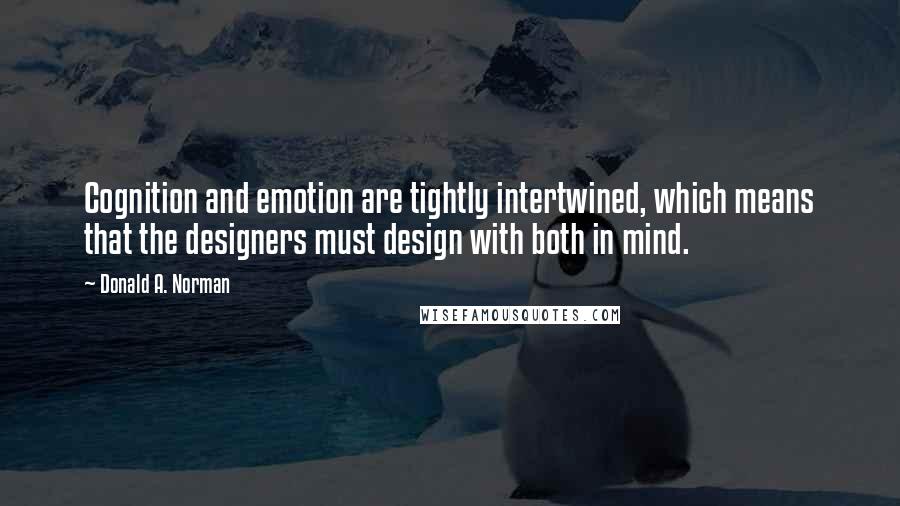 Donald A. Norman Quotes: Cognition and emotion are tightly intertwined, which means that the designers must design with both in mind.