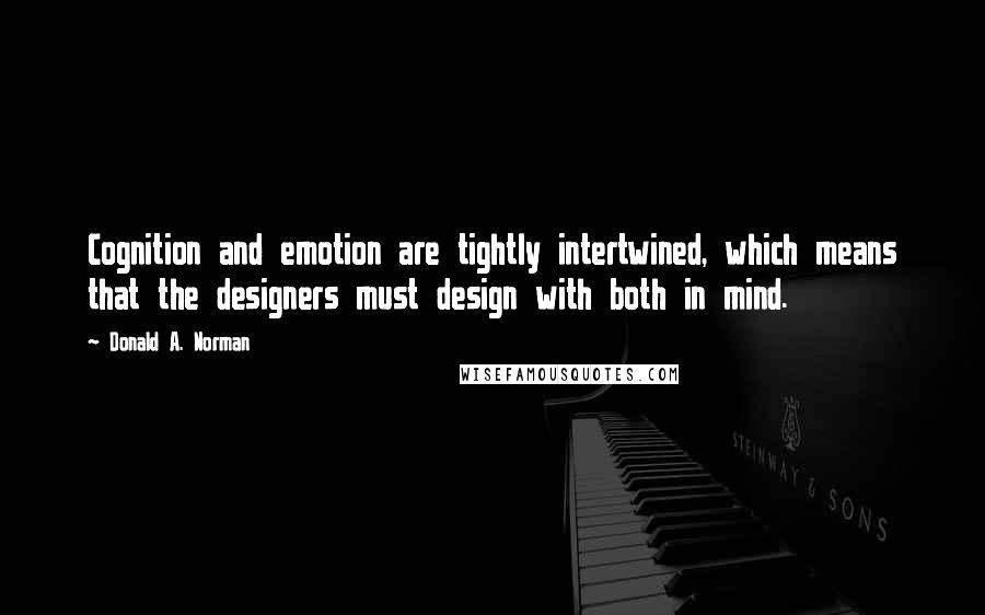 Donald A. Norman Quotes: Cognition and emotion are tightly intertwined, which means that the designers must design with both in mind.