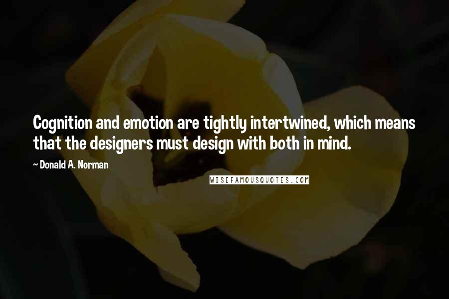 Donald A. Norman Quotes: Cognition and emotion are tightly intertwined, which means that the designers must design with both in mind.