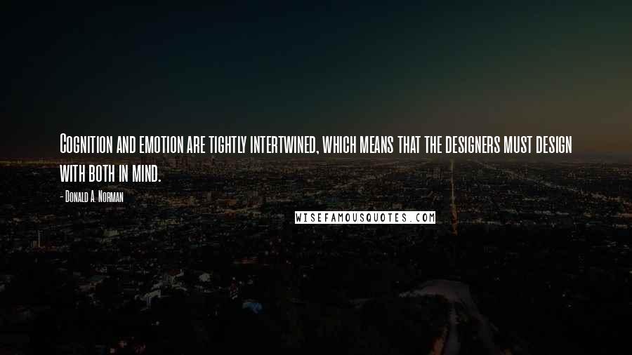 Donald A. Norman Quotes: Cognition and emotion are tightly intertwined, which means that the designers must design with both in mind.