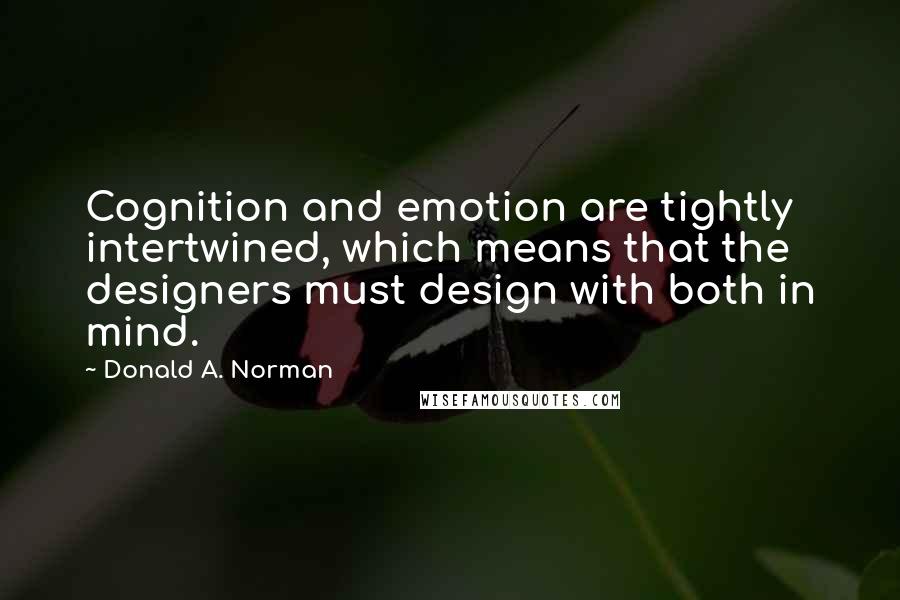 Donald A. Norman Quotes: Cognition and emotion are tightly intertwined, which means that the designers must design with both in mind.