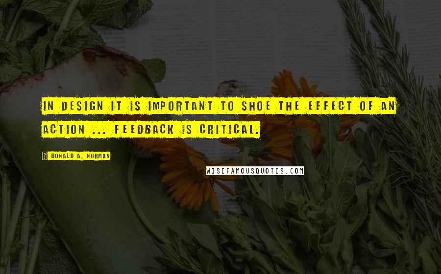 Donald A. Norman Quotes: In design it is important to shoe the effect of an action ... Feedback is critical.