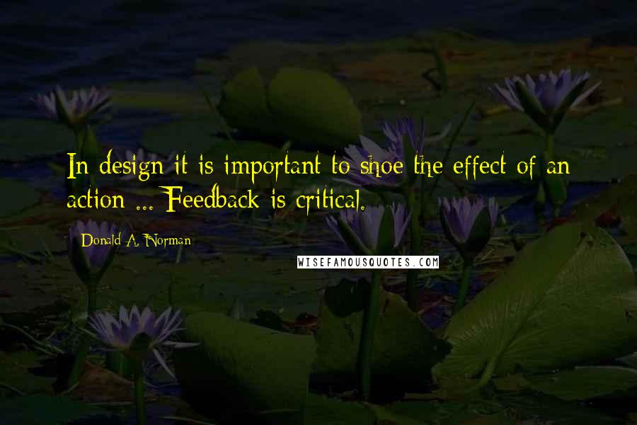 Donald A. Norman Quotes: In design it is important to shoe the effect of an action ... Feedback is critical.