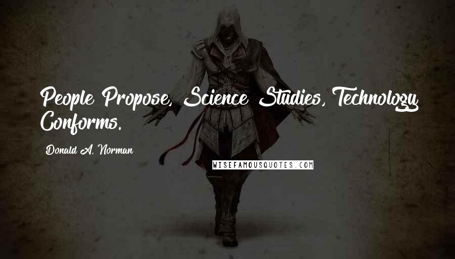 Donald A. Norman Quotes: People Propose, Science Studies, Technology Conforms.