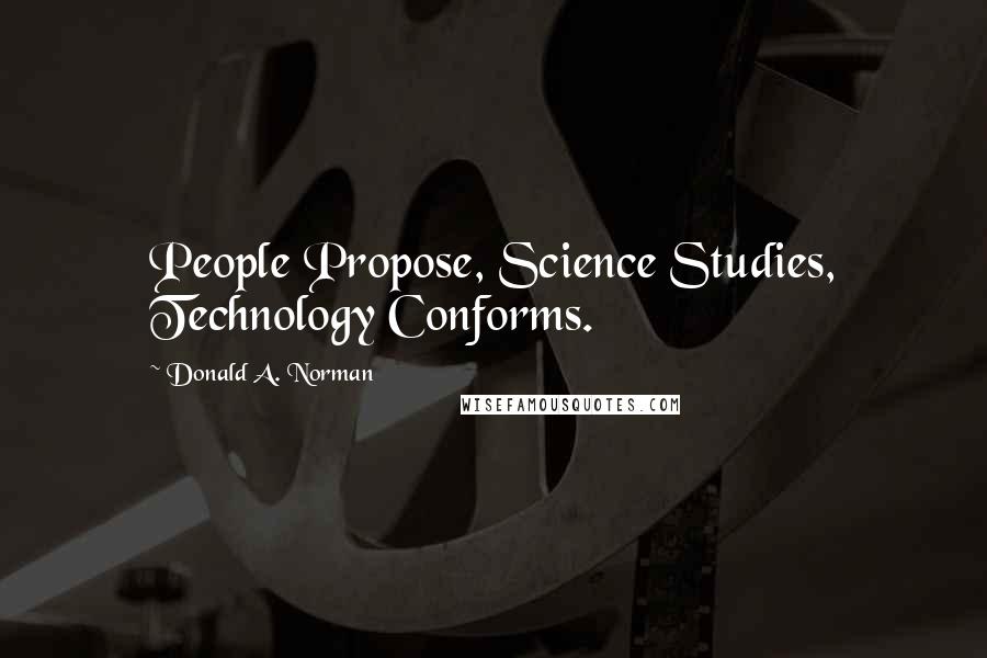 Donald A. Norman Quotes: People Propose, Science Studies, Technology Conforms.