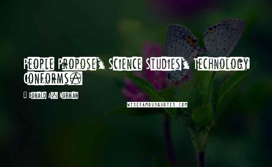 Donald A. Norman Quotes: People Propose, Science Studies, Technology Conforms.