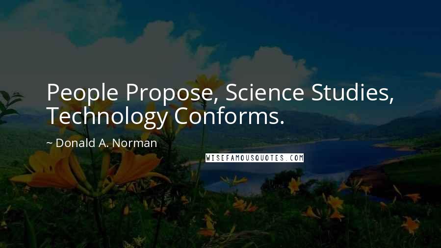 Donald A. Norman Quotes: People Propose, Science Studies, Technology Conforms.