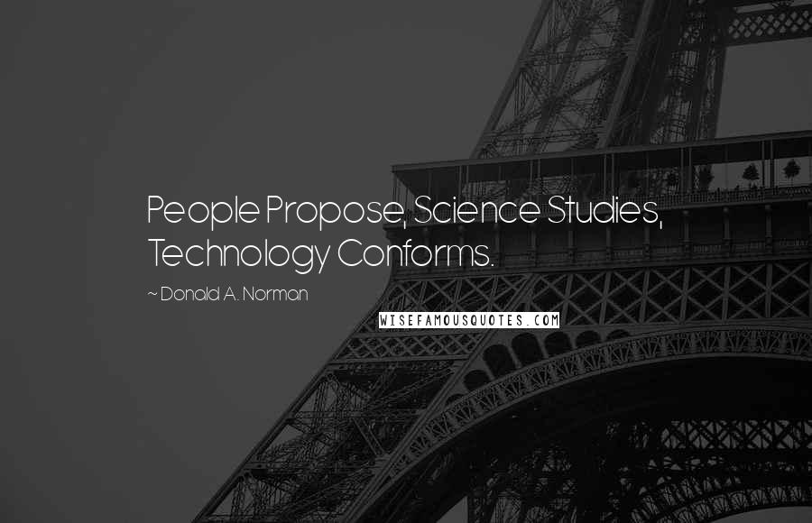 Donald A. Norman Quotes: People Propose, Science Studies, Technology Conforms.