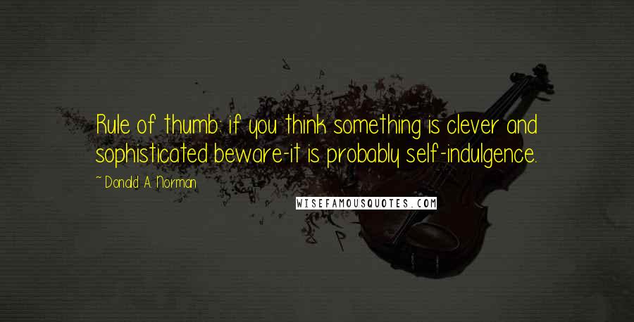 Donald A. Norman Quotes: Rule of thumb: if you think something is clever and sophisticated beware-it is probably self-indulgence.