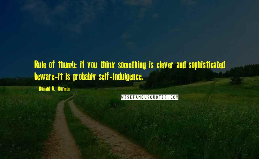 Donald A. Norman Quotes: Rule of thumb: if you think something is clever and sophisticated beware-it is probably self-indulgence.