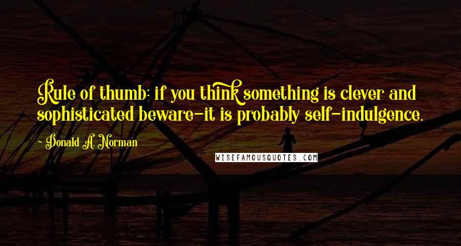 Donald A. Norman Quotes: Rule of thumb: if you think something is clever and sophisticated beware-it is probably self-indulgence.