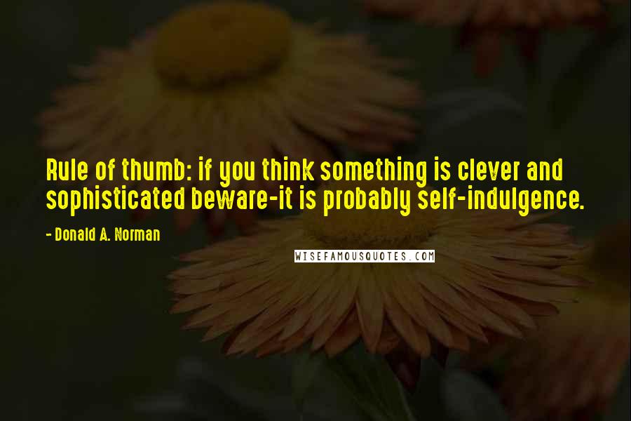 Donald A. Norman Quotes: Rule of thumb: if you think something is clever and sophisticated beware-it is probably self-indulgence.