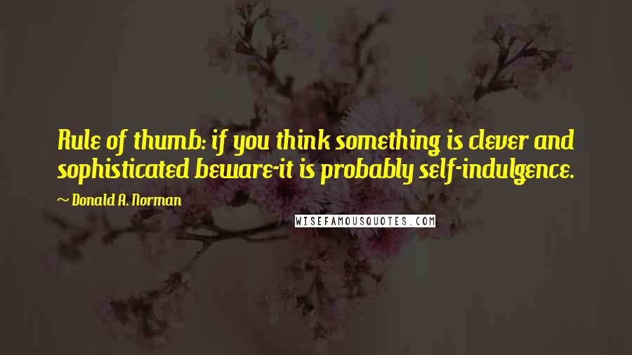 Donald A. Norman Quotes: Rule of thumb: if you think something is clever and sophisticated beware-it is probably self-indulgence.