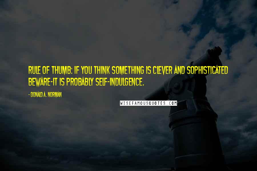 Donald A. Norman Quotes: Rule of thumb: if you think something is clever and sophisticated beware-it is probably self-indulgence.