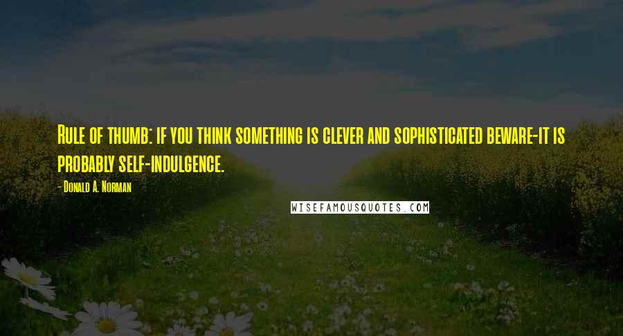 Donald A. Norman Quotes: Rule of thumb: if you think something is clever and sophisticated beware-it is probably self-indulgence.