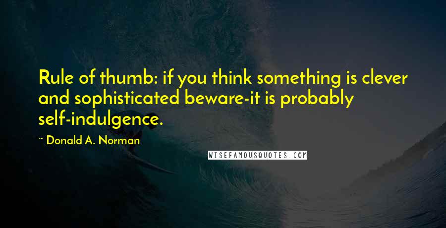 Donald A. Norman Quotes: Rule of thumb: if you think something is clever and sophisticated beware-it is probably self-indulgence.