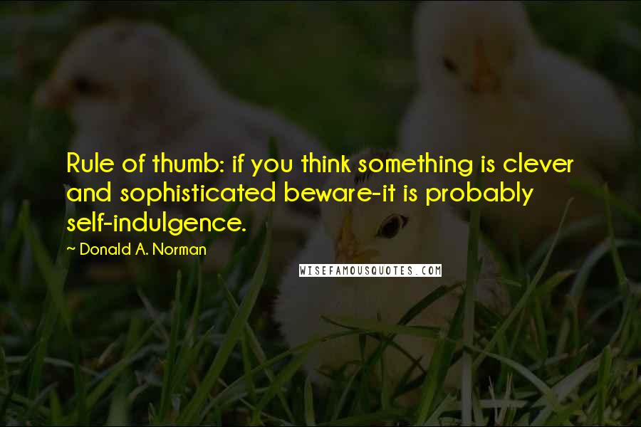 Donald A. Norman Quotes: Rule of thumb: if you think something is clever and sophisticated beware-it is probably self-indulgence.