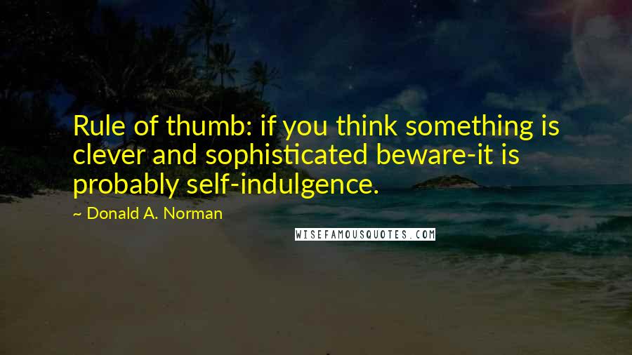 Donald A. Norman Quotes: Rule of thumb: if you think something is clever and sophisticated beware-it is probably self-indulgence.